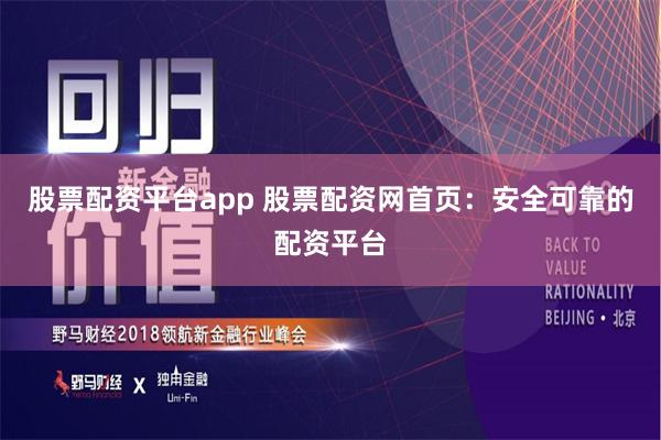 股票配资平台app 股票配资网首页：安全可靠的配资平台