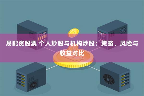 易配资股票 个人炒股与机构炒股：策略、风险与收益对比