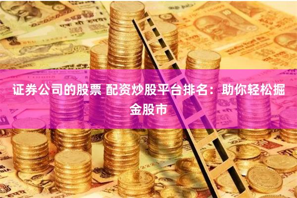 证券公司的股票 配资炒股平台排名：助你轻松掘金股市