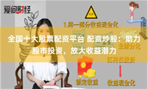 全国十大股票配资平台 配资炒股：助力股市投资，放大收益潜力