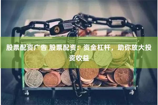 股票配资广告 股票配资：资金杠杆，助你放大投资收益