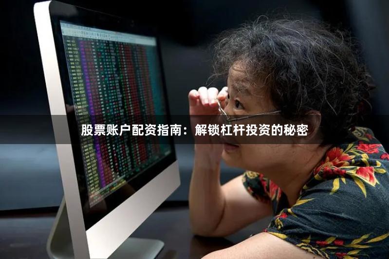 股票账户配资指南：解锁杠杆投资的秘密