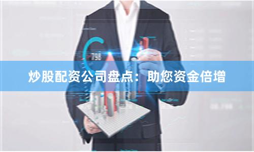 炒股配资公司盘点：助您资金倍增