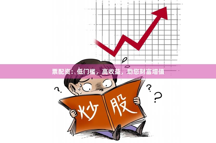 票配资：低门槛，高收益，助您财富增值