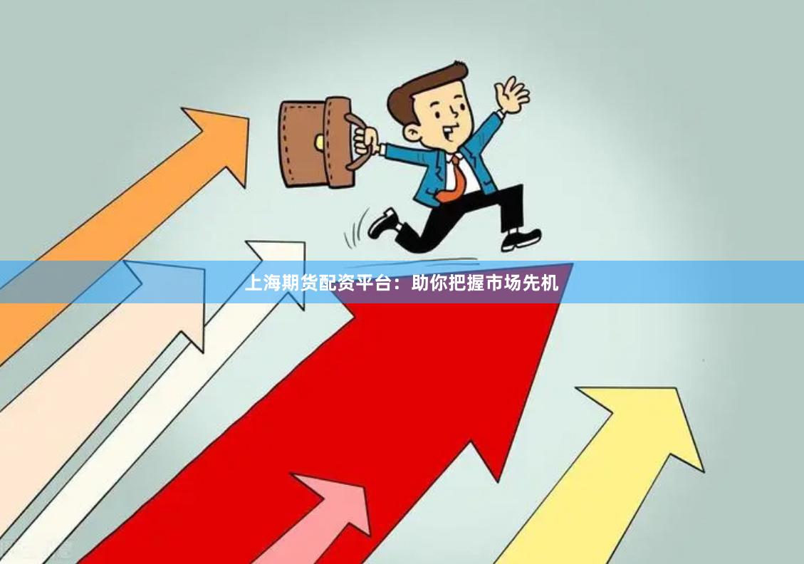上海期货配资平台：助你把握市场先机