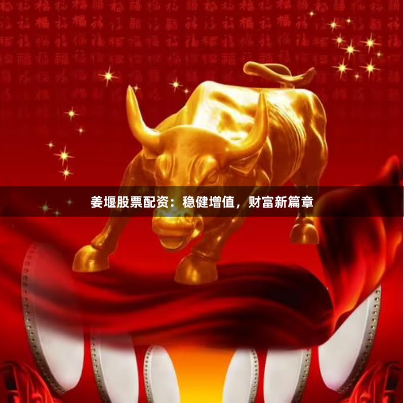 姜堰股票配资：稳健增值，财富新篇章