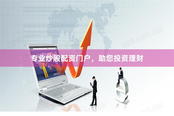 专业炒股配资门户，助您投资理财