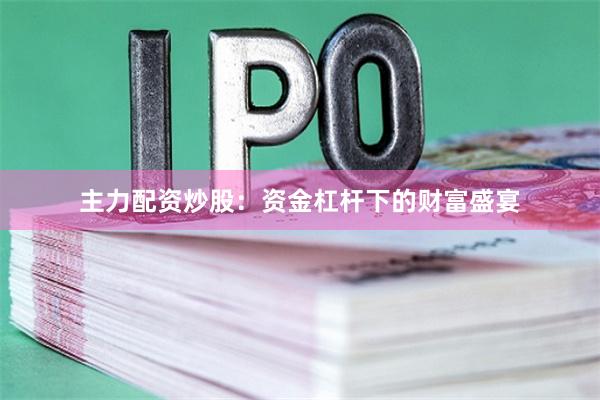 主力配资炒股：资金杠杆下的财富盛宴