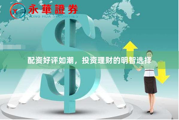 配资好评如潮，投资理财的明智选择