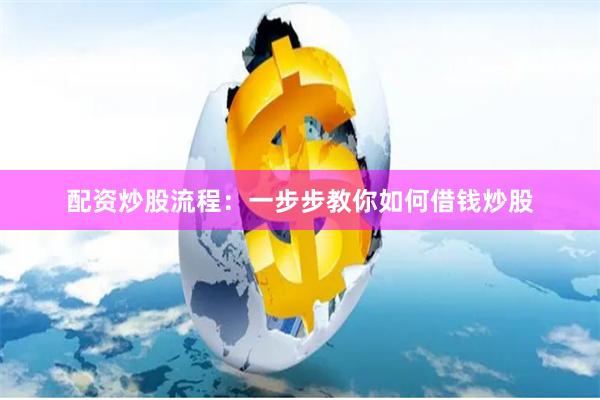 配资炒股流程：一步步教你如何借钱炒股