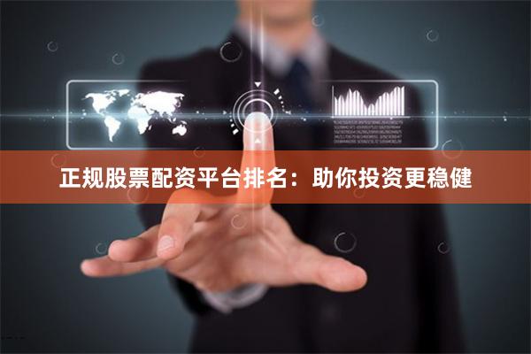 正规股票配资平台排名：助你投资更稳健