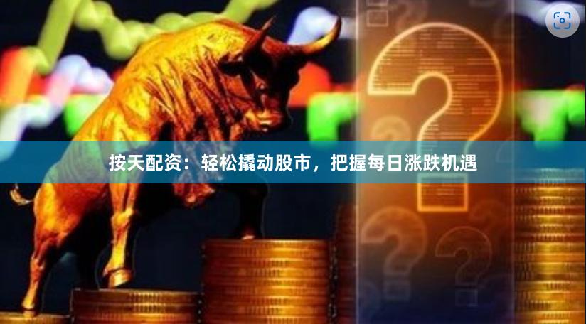按天配资：轻松撬动股市，把握每日涨跌机遇