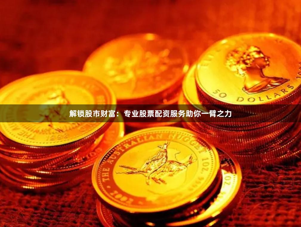 解锁股市财富：专业股票配资服务助你一臂之力