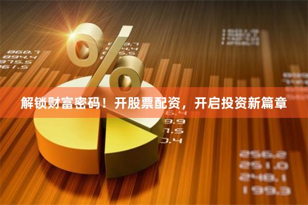 解锁财富密码！开股票配资，开启投资新篇章