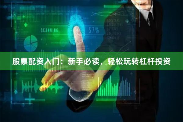 股票配资入门：新手必读，轻松玩转杠杆投资