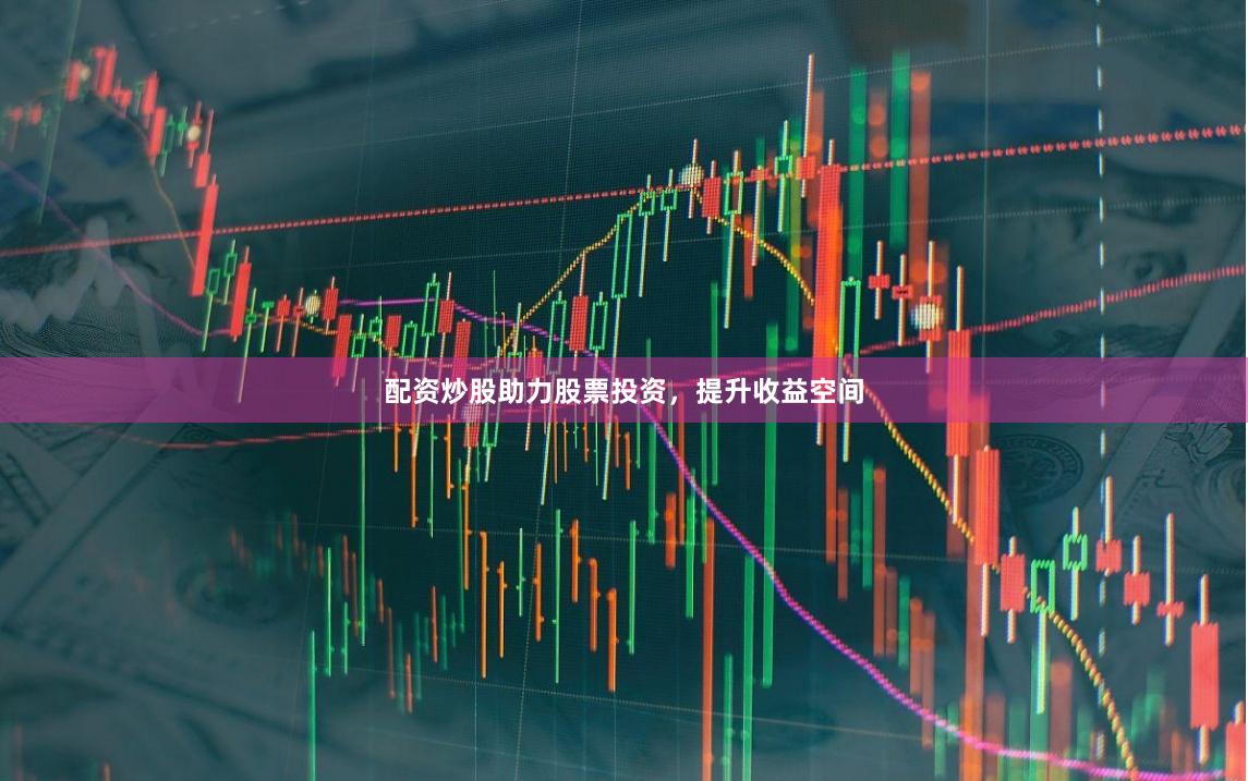 配资炒股助力股票投资，提升收益空间