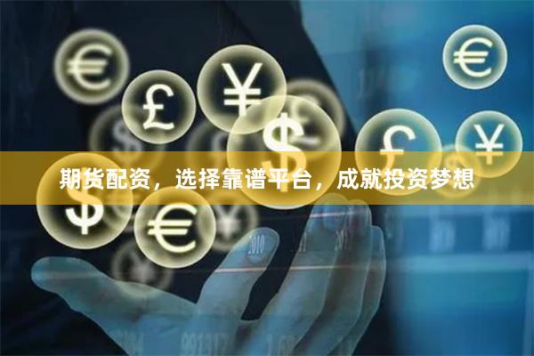 期货配资，选择靠谱平台，成就投资梦想
