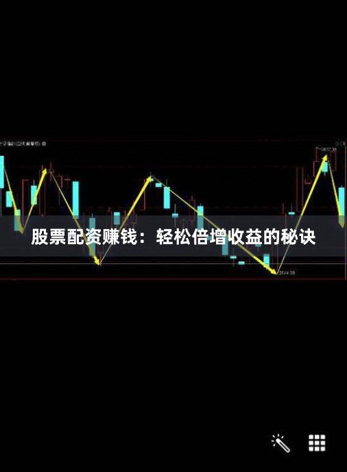 股票配资赚钱：轻松倍增收益的秘诀
