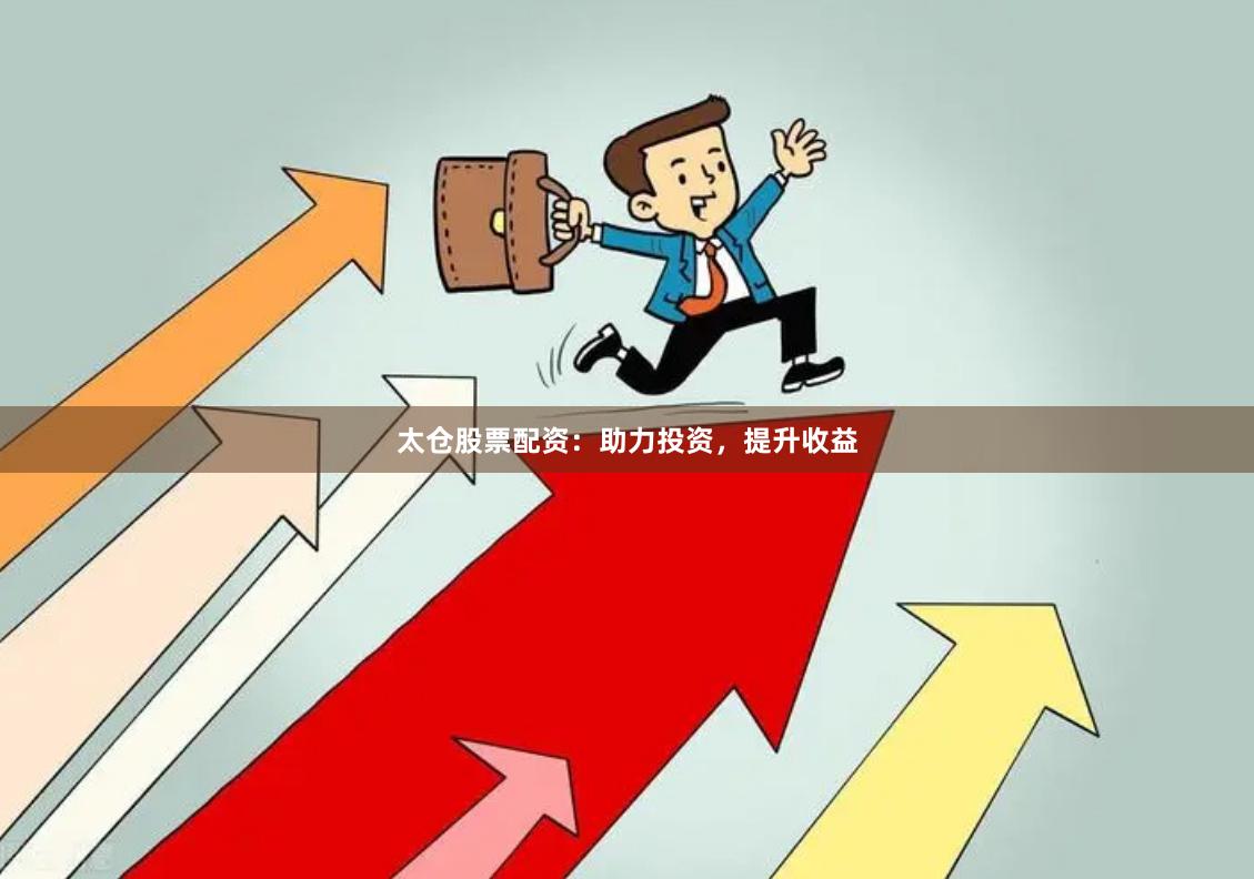 太仓股票配资：助力投资，提升收益