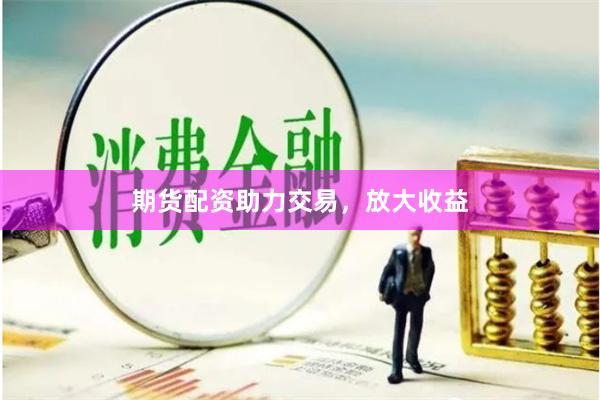 期货配资助力交易，放大收益