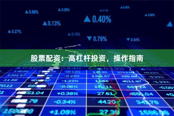 股票配资：高杠杆投资，操作指南