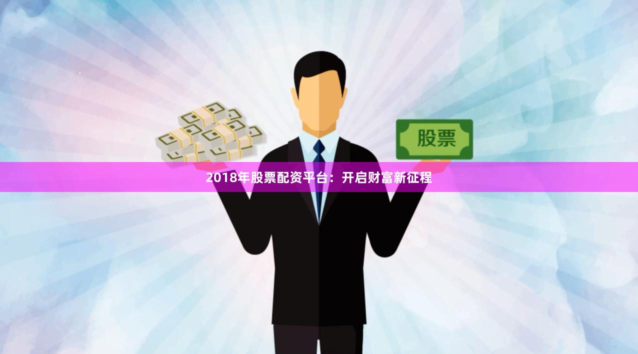 2018年股票配资平台:开启财富新征程