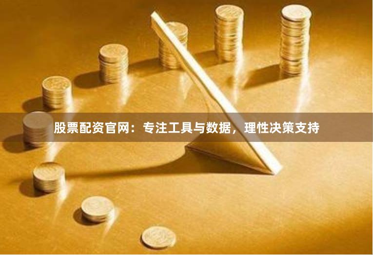 股票配资官网：专注工具与数据，理性决策支持