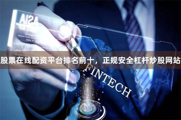股票在线配资平台排名前十,正规安全杠杆炒股网站
