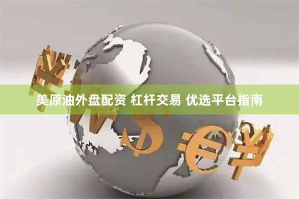 美原油外盘配资 杠杆交易 优选平台指南