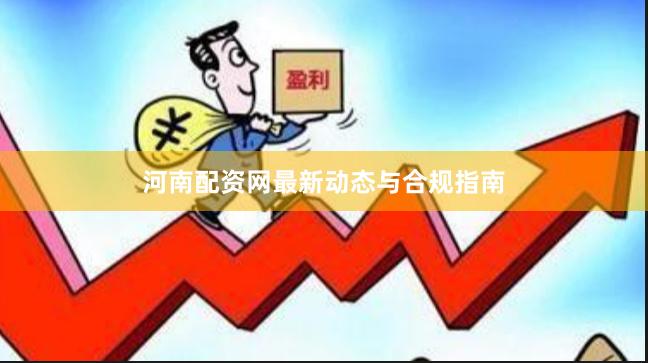河南配资网最新动态与合规指南