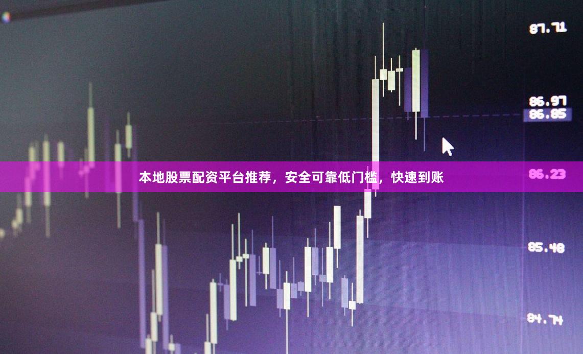 本地股票配资平台推荐，安全可靠低门槛，快速到账