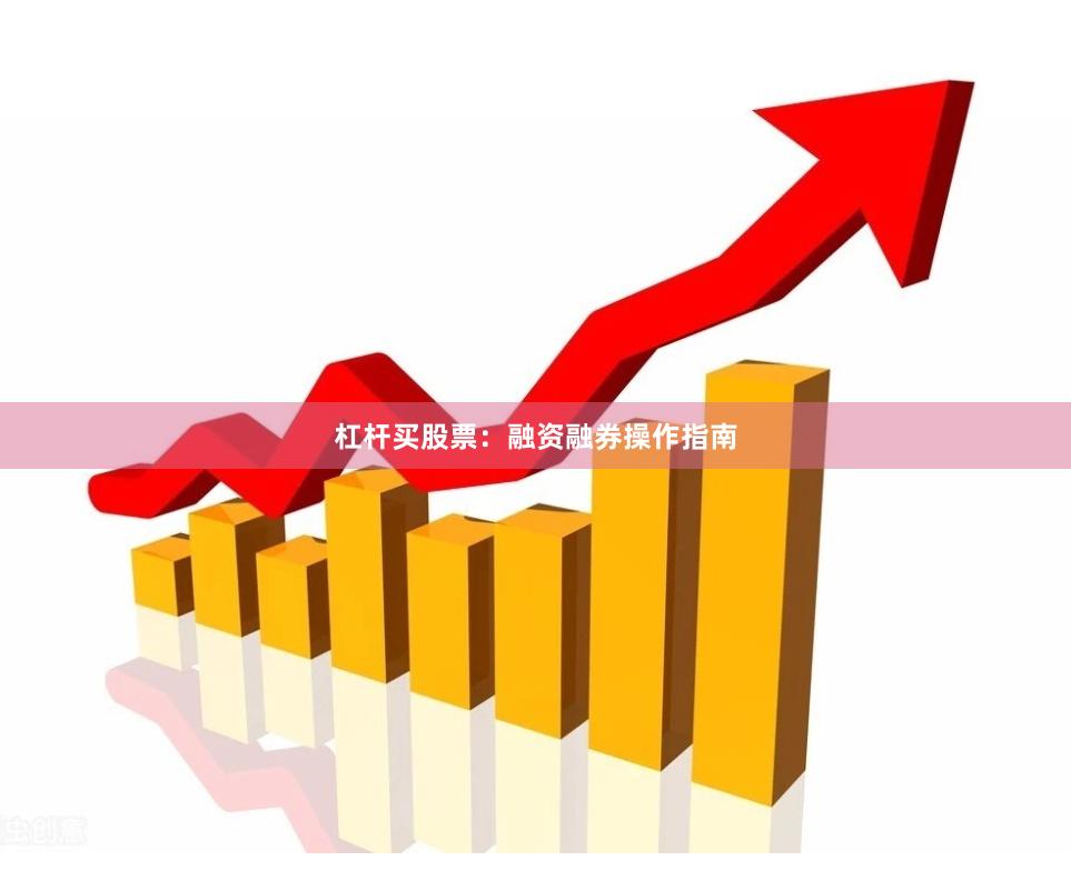 杠杆买股票：融资融券操作指南