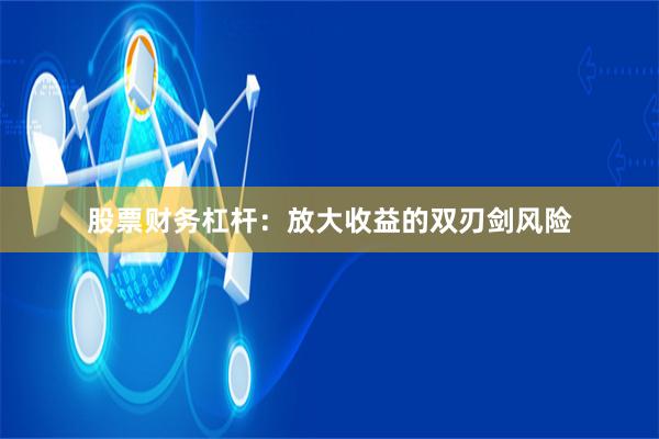 股票财务杠杆:放大收益的双刃剑风险