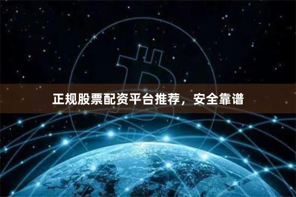 正规股票配资平台推荐，安全靠谱