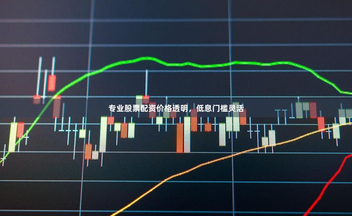专业股票配资价格透明，低息门槛灵活