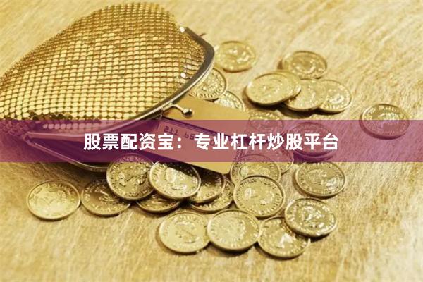 股票配资宝：专业杠杆炒股平台