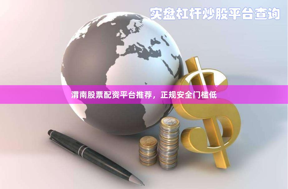 渭南股票配资平台推荐，正规安全门槛低