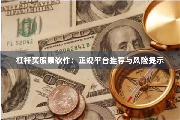 杠杆买股票软件：正规平台推荐与风险提示