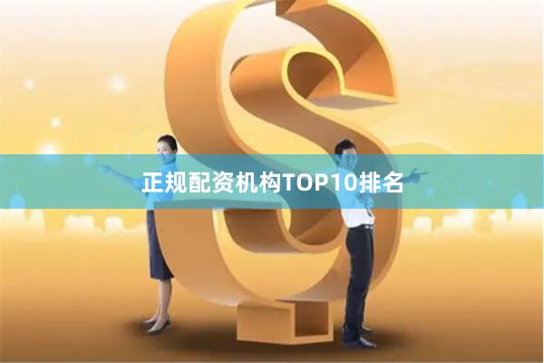 正规配资机构TOP10排名
