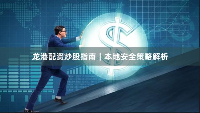 龙港配资炒股指南｜本地安全策略解析
