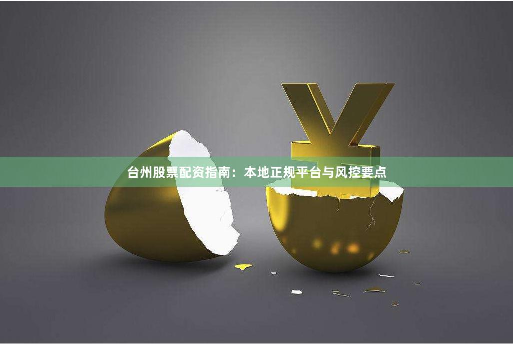台州股票配资指南：本地正规平台与风控要点