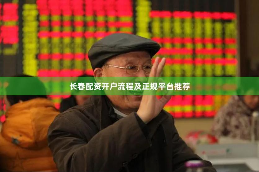 长春配资开户流程及正规平台推荐