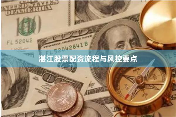 湛江股票配资流程与风控要点