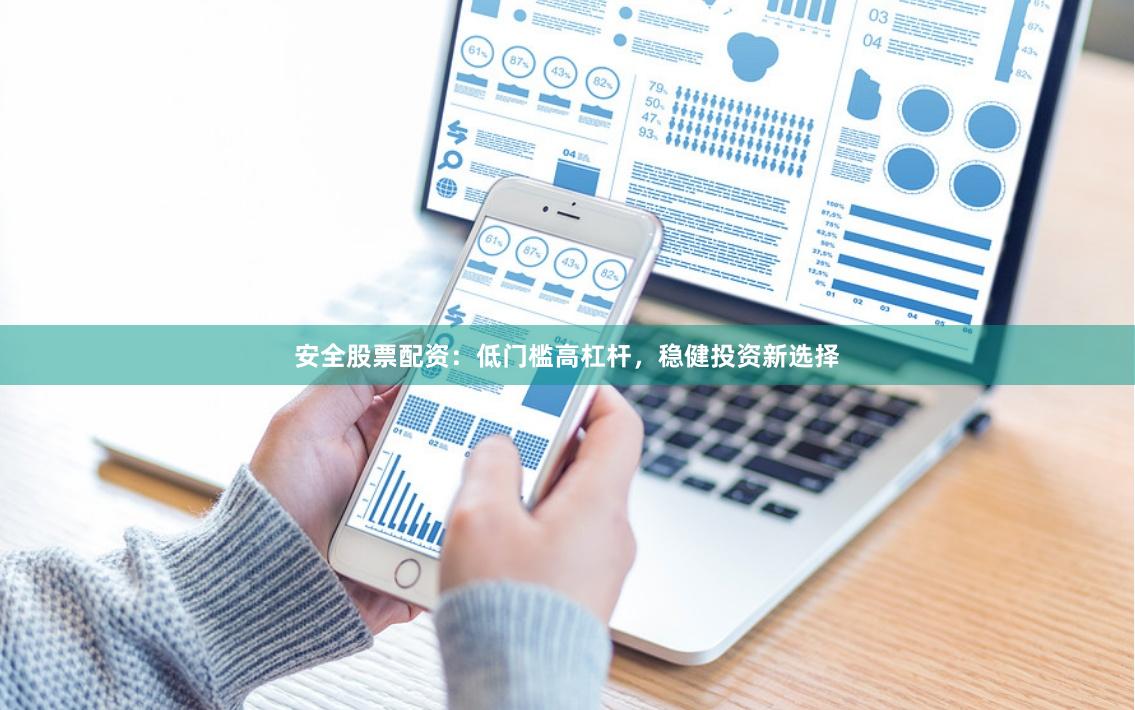 安全股票配资：低门槛高杠杆，稳健投资新选择
