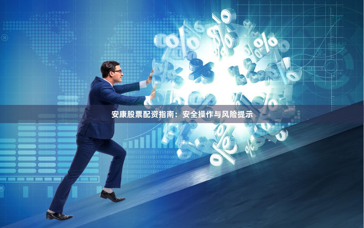 安康股票配资指南：安全操作与风险提示