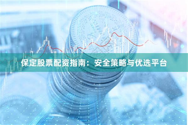 保定股票配资指南：安全策略与优选平台