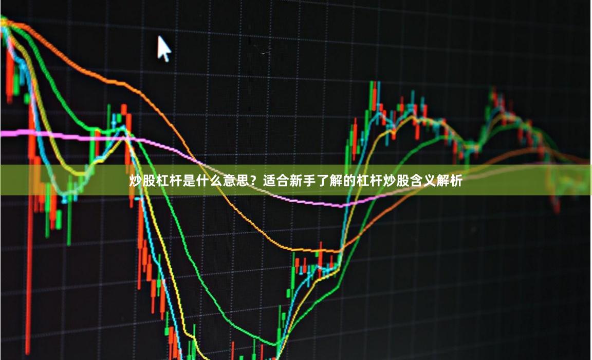 炒股杠杆是什么意思？适合新手了解的杠杆炒股含义解析