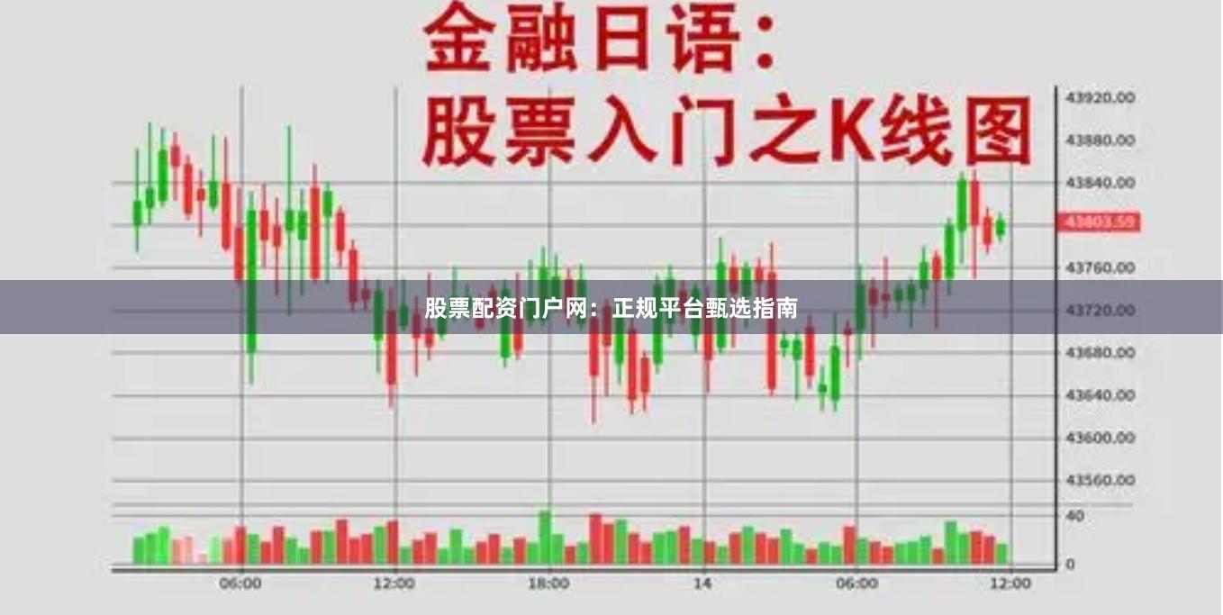 股票配资门户网：正规平台甄选指南