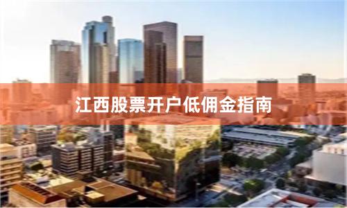 江西股票开户低佣金指南