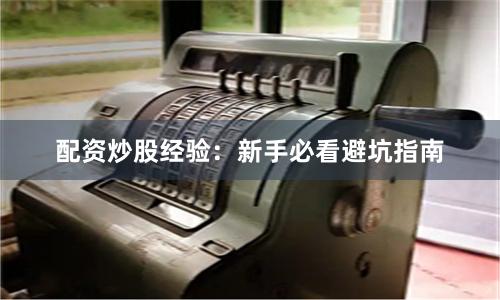 配资炒股经验：新手必看避坑指南